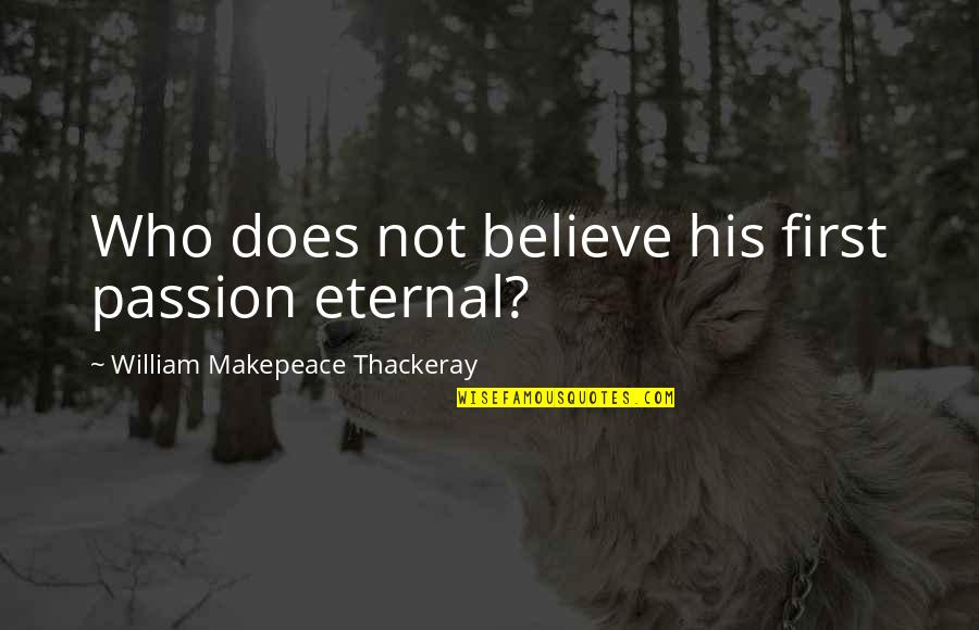 Oberers Florists Quotes By William Makepeace Thackeray: Who does not believe his first passion eternal? Oberers Florists Quotes By William Makepeace Thackeray: Who does not believe his first passion eternal?