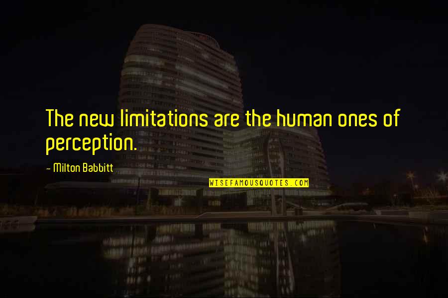 Oberfell V Quotes By Milton Babbitt: The new limitations are the human ones of Oberfell V Quotes By Milton Babbitt: The new limitations are the human ones of