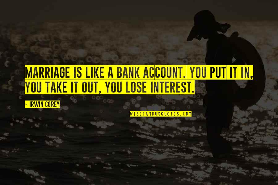 Oberhelman Linge Quotes By Irwin Corey: Marriage is like a bank account. You put