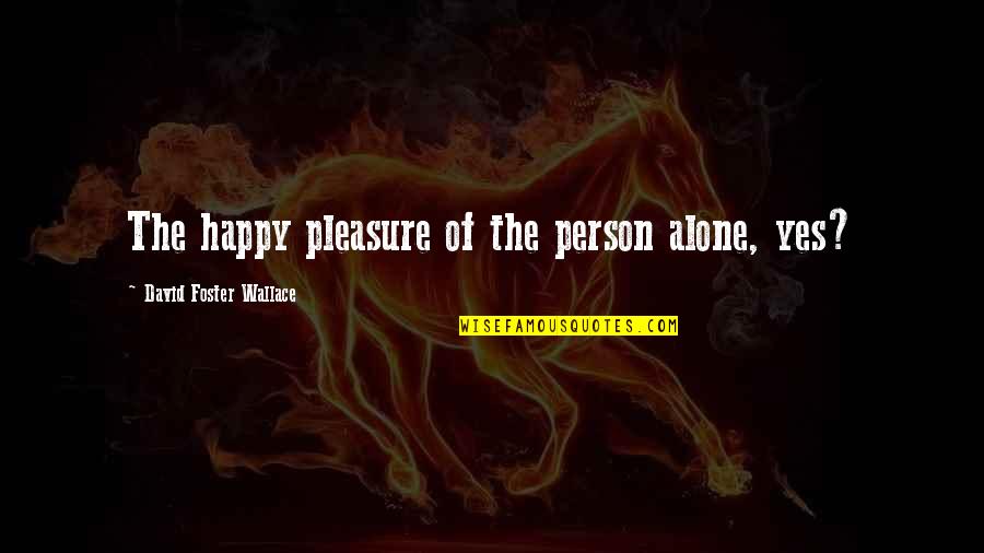 Oberholtzer Filous Medina Quotes By David Foster Wallace: The happy pleasure of the person alone, yes? Oberholtzer Filous Medina Quotes By David Foster Wallace: The happy pleasure of the person alone, yes?