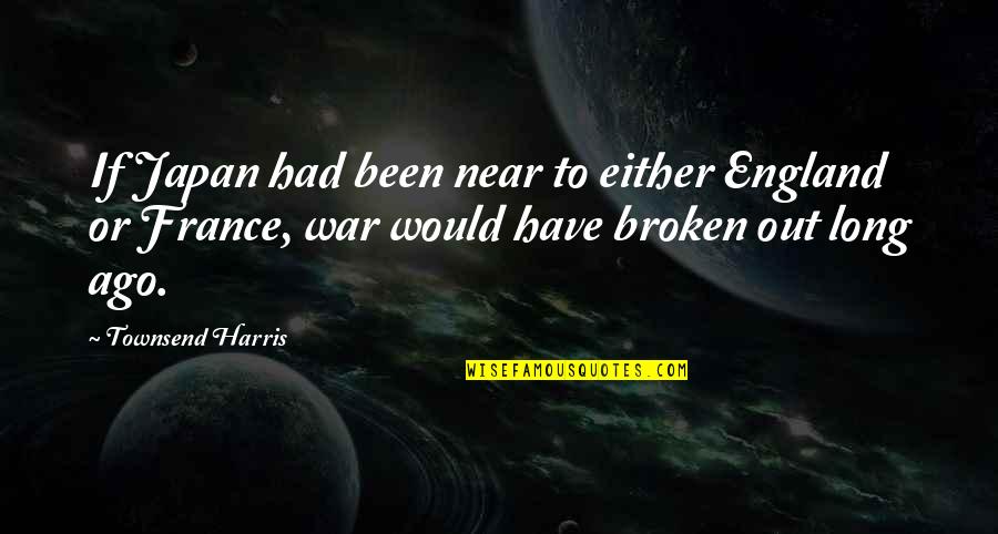 Oberholtzer Foundation Quotes By Townsend Harris: If Japan had been near to either England Oberholtzer Foundation Quotes By Townsend Harris: If Japan had been near to either England