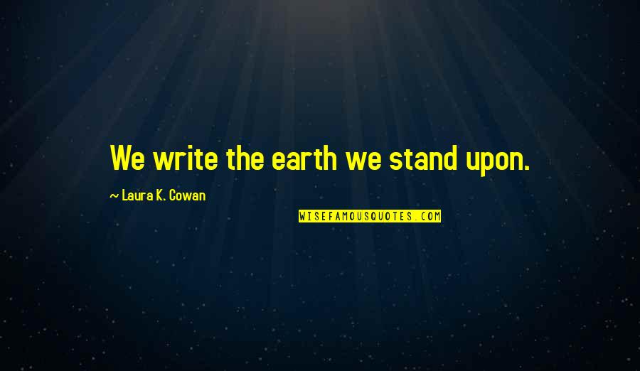 Oberholtzer Sorghum Quotes By Laura K. Cowan: We write the earth we stand upon. Oberholtzer Sorghum Quotes By Laura K. Cowan: We write the earth we stand upon.