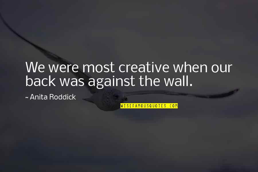 Oberhuber Raffaello Quotes By Anita Roddick: We were most creative when our back was Oberhuber Raffaello Quotes By Anita Roddick: We were most creative when our back was