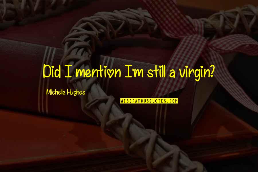 Oberhuber Weine Quotes By Michelle Hughes: Did I mention I'm still a virgin? Oberhuber Weine Quotes By Michelle Hughes: Did I mention I'm still a virgin?