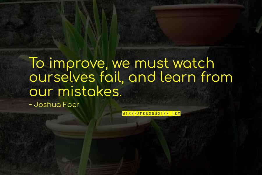 Obering Wurth Quotes By Joshua Foer: To improve, we must watch ourselves fail, and