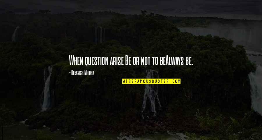 Oberkrainer Addict Quotes By Debasish Mridha: When question arise Be or not to beAlways