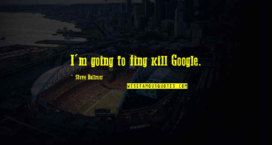 Oberlander And Associates Quotes By Steve Ballmer: I'm going to fing kill Google. Oberlander And Associates Quotes By Steve Ballmer: I'm going to fing kill Google.