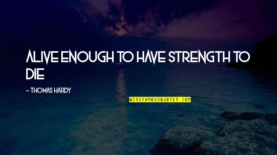 Oberle And Raffin Quotes By Thomas Hardy: Alive enough to have strength to die Oberle And Raffin Quotes By Thomas Hardy: Alive enough to have strength to die