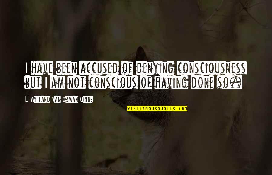 Oberleitner Kft Quotes By Willard Van Orman Quine: I have been accused of denying consciousness but Oberleitner Kft Quotes By Willard Van Orman Quine: I have been accused of denying consciousness but