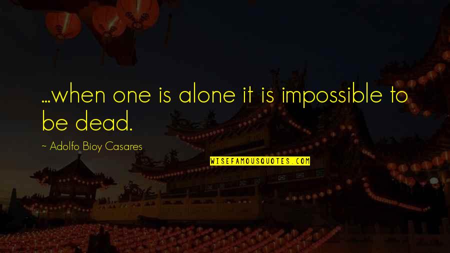 Obermeier Chambers Quotes By Adolfo Bioy Casares: ...when one is alone it is impossible to