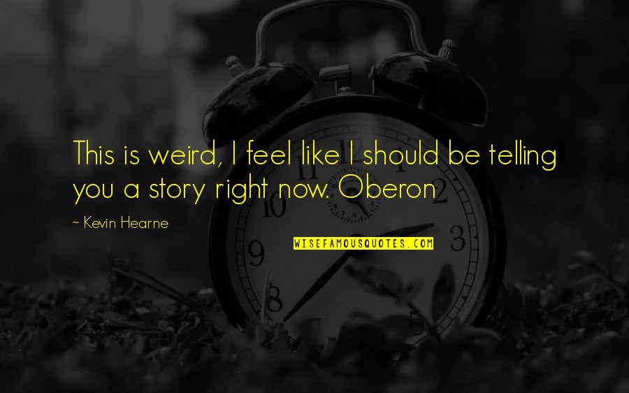 Oberon's Quotes By Kevin Hearne: This is weird, I feel like I should