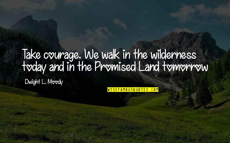 Oberrauch Philipp Quotes By Dwight L. Moody: Take courage. We walk in the wilderness today