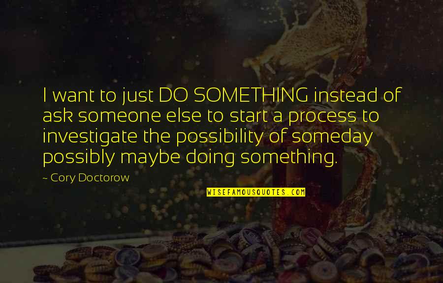 Oberservation Quotes By Cory Doctorow: I want to just DO SOMETHING instead of