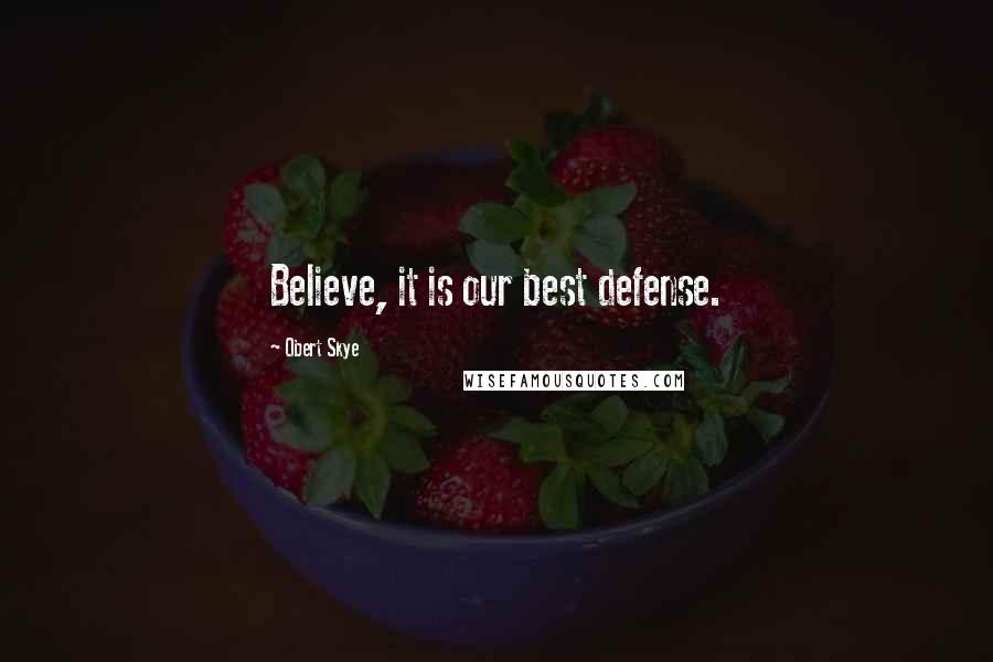 Obert Skye quotes: Believe, it is our best defense.