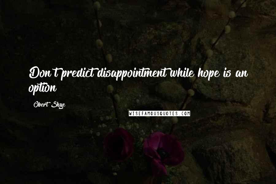 Obert Skye quotes: Don't predict disappointment while hope is an option