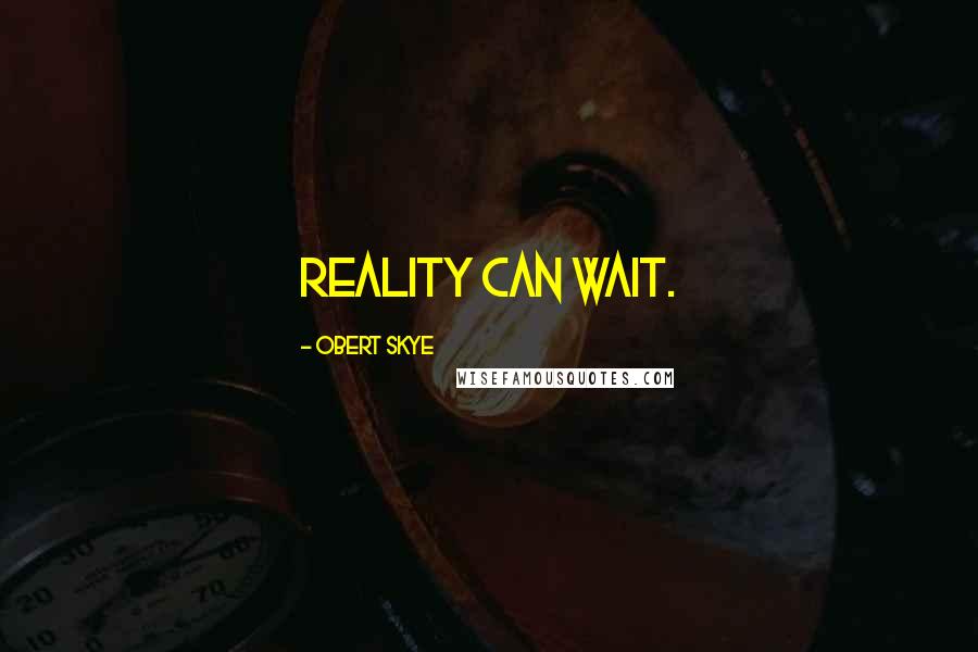 Obert Skye quotes: Reality can wait.