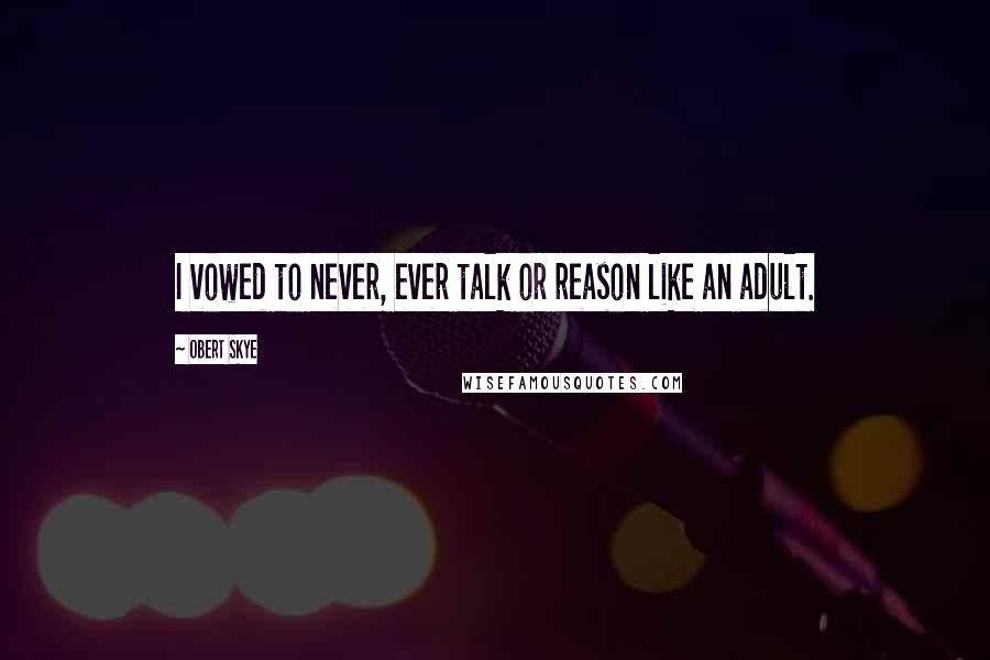 Obert Skye quotes: I vowed to never, ever talk or reason like an adult.