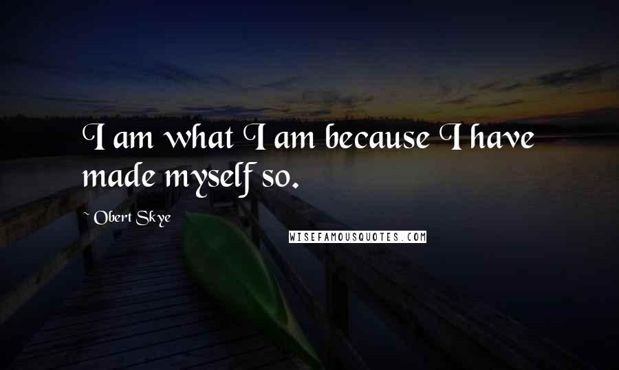 Obert Skye quotes: I am what I am because I have made myself so.