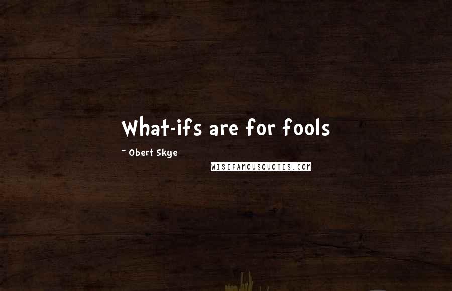 Obert Skye quotes: What-ifs are for fools