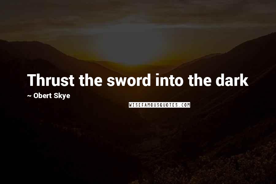 Obert Skye quotes: Thrust the sword into the dark