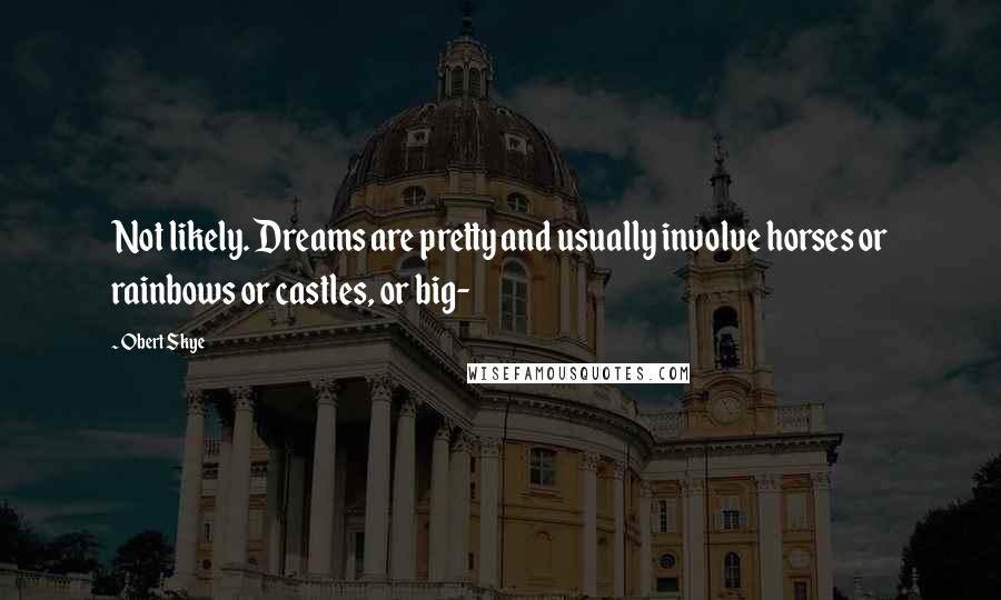 Obert Skye quotes: Not likely. Dreams are pretty and usually involve horses or rainbows or castles, or big-