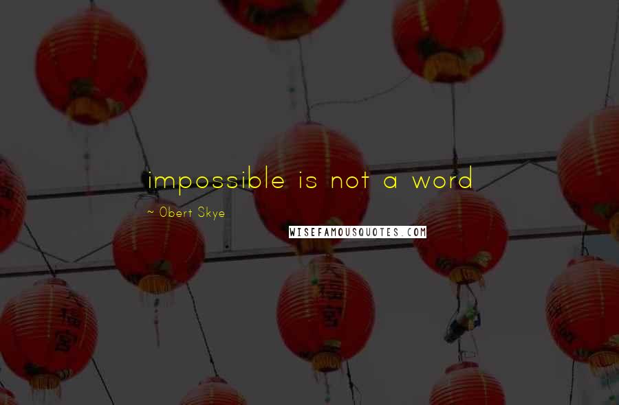 Obert Skye quotes: impossible is not a word