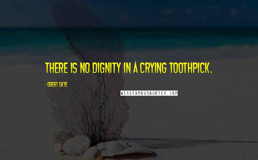 Obert Skye quotes: There is no dignity in a crying toothpick.