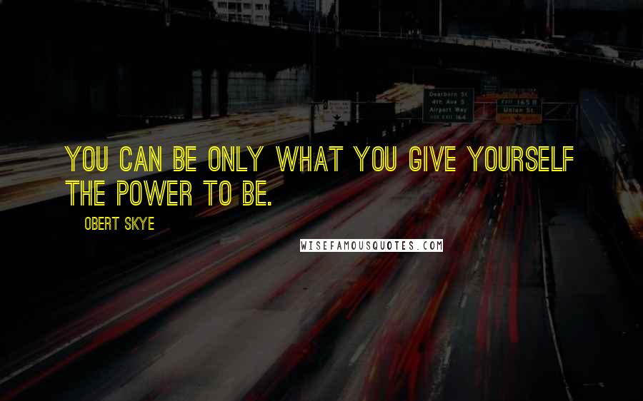 Obert Skye quotes: You can be only what you give yourself the power to be.