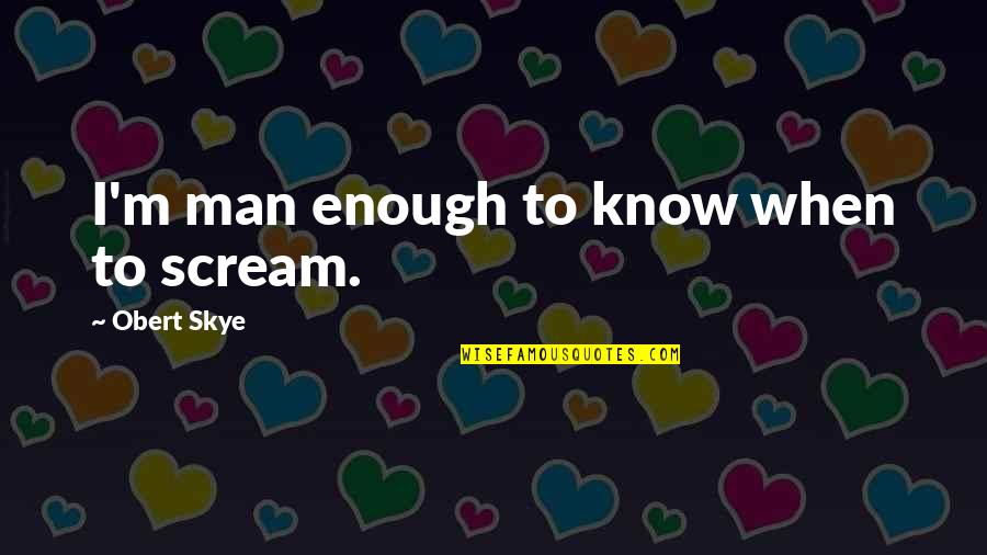 Obert Skye Quotes By Obert Skye: I'm man enough to know when to scream.