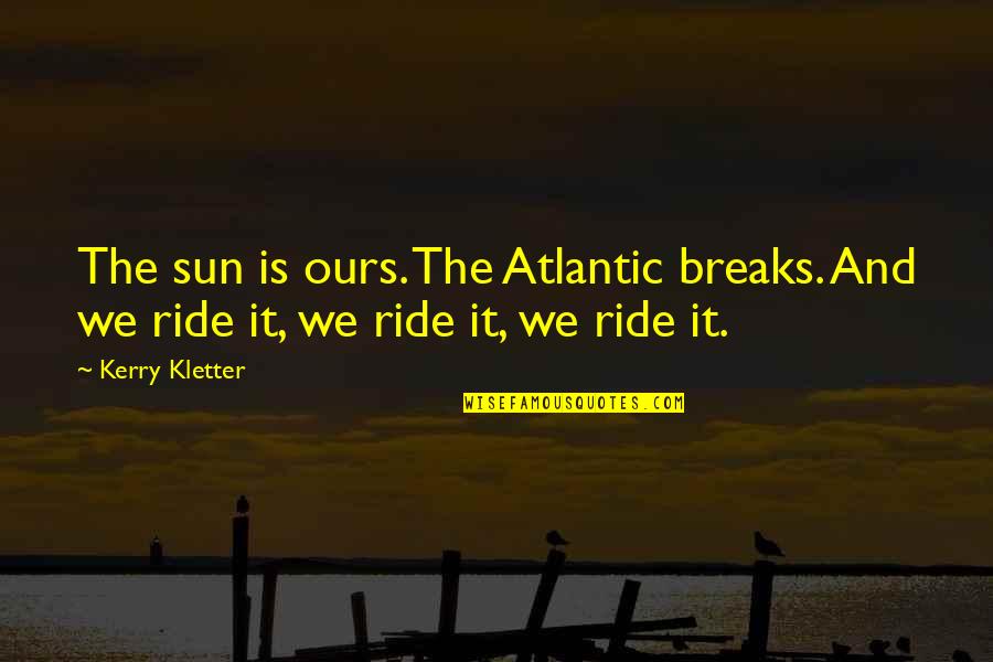 Oberweis Hours Quotes By Kerry Kletter: The sun is ours. The Atlantic breaks. And