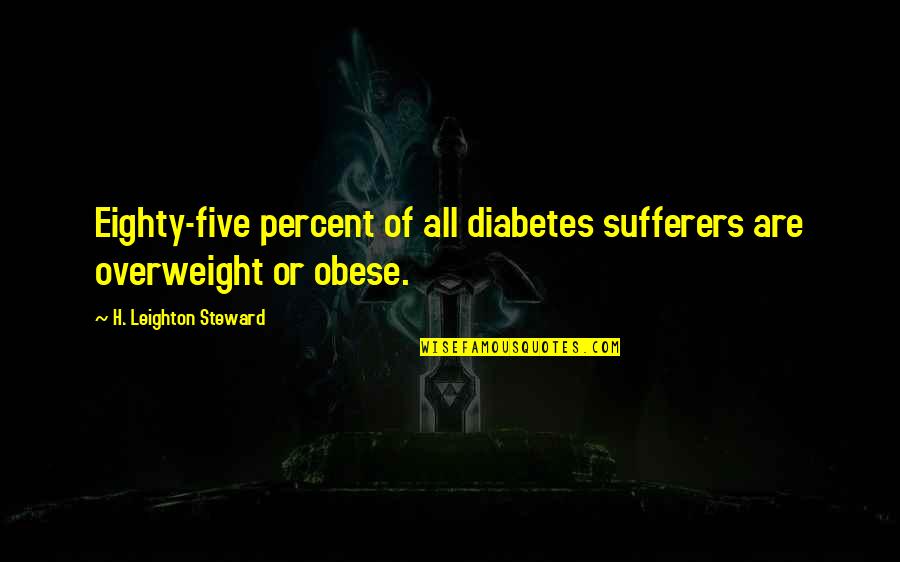 Obese Quotes By H. Leighton Steward: Eighty-five percent of all diabetes sufferers are overweight