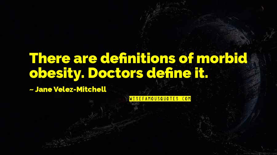 Obesity From Doctors Quotes By Jane Velez-Mitchell: There are definitions of morbid obesity. Doctors define