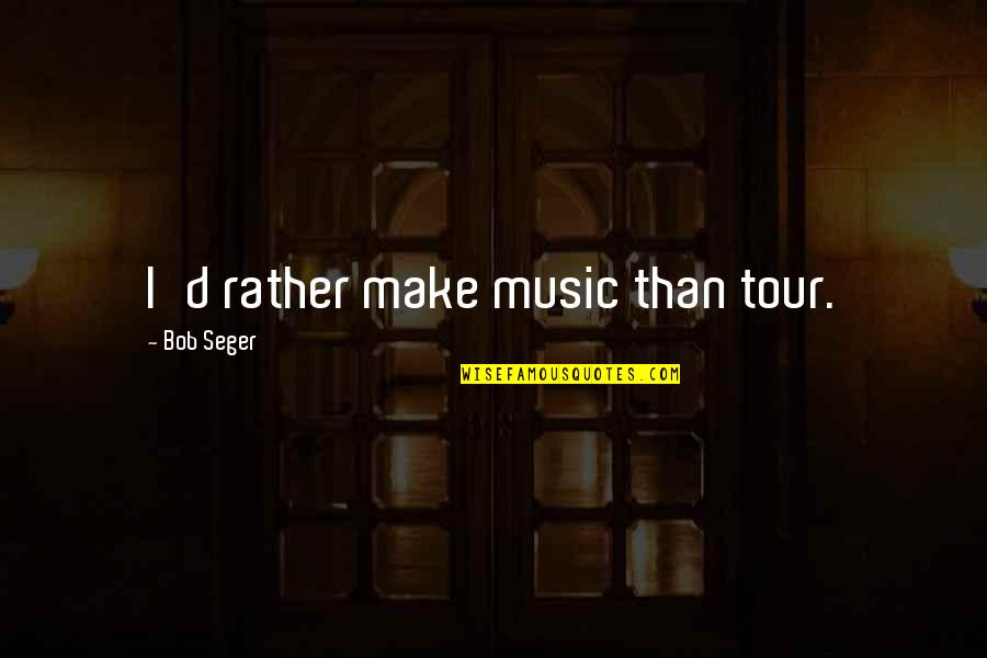 Obey Authority Quotes By Bob Seger: I'd rather make music than tour. Obey Authority Quotes By Bob Seger: I'd rather make music than tour.