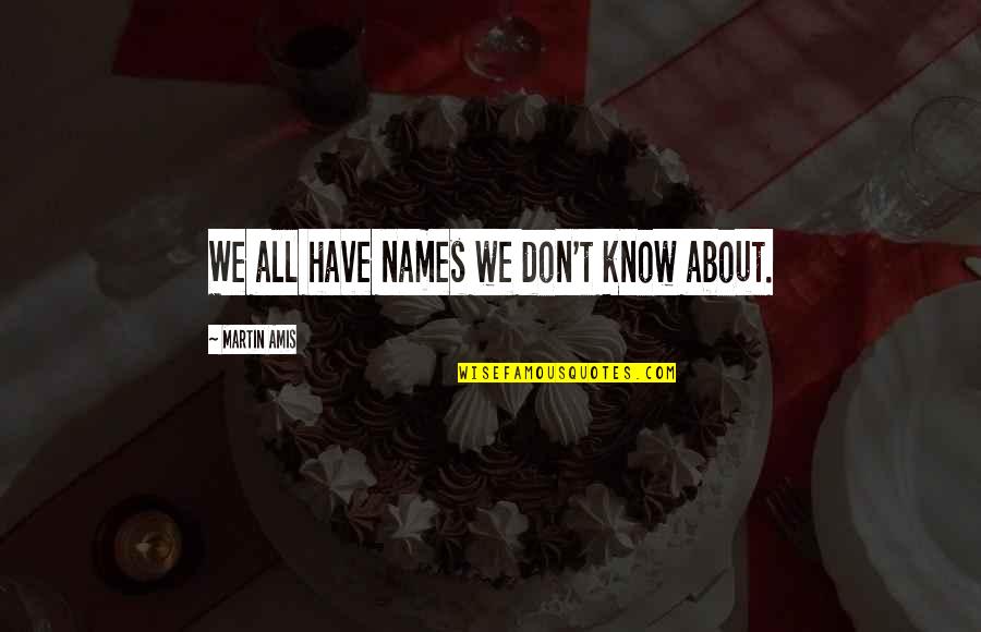 Obey Authority Quotes By Martin Amis: We all have names we don't know about. Obey Authority Quotes By Martin Amis: We all have names we don't know about.