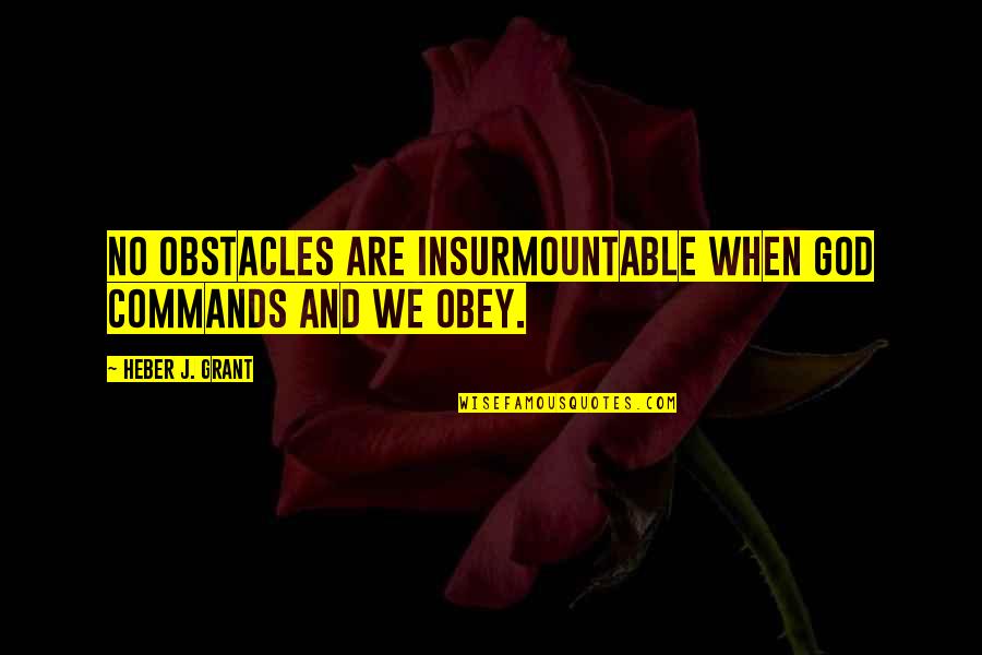 Obey God Quotes By Heber J. Grant: No obstacles are insurmountable when God commands and