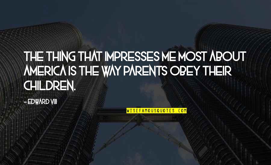 Obey Parents Quotes By Edward VIII: The thing that impresses me most about America