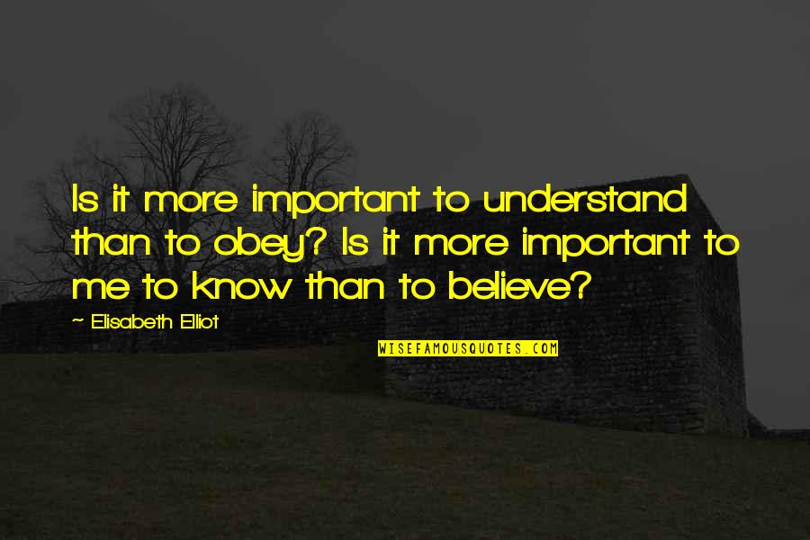 Obey Quotes By Elisabeth Elliot: Is it more important to understand than to