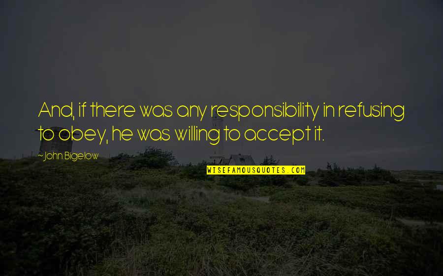 Obey Quotes By John Bigelow: And, if there was any responsibility in refusing