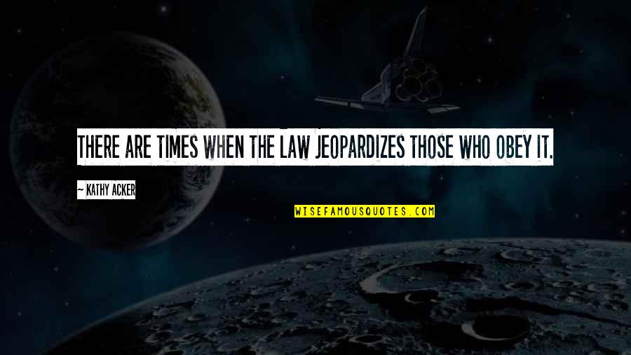 Obey The Law Quotes By Kathy Acker: There are times when the law jeopardizes those