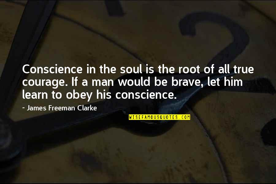 Obey Your Man Quotes By James Freeman Clarke: Conscience in the soul is the root of Obey Your Man Quotes By James Freeman Clarke: Conscience in the soul is the root of