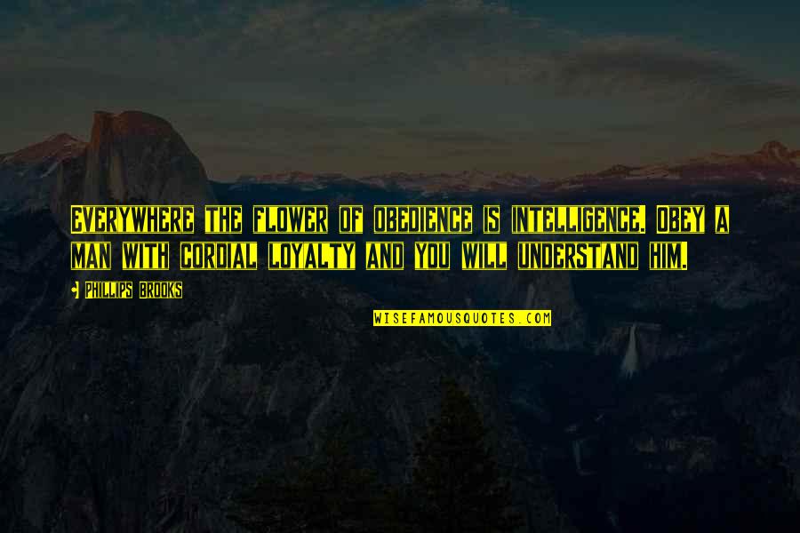 Obey Your Man Quotes By Phillips Brooks: Everywhere the flower of obedience is intelligence. Obey