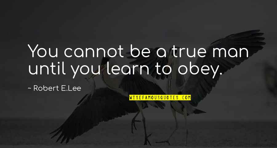 Obey Your Man Quotes By Robert E.Lee: You cannot be a true man until you