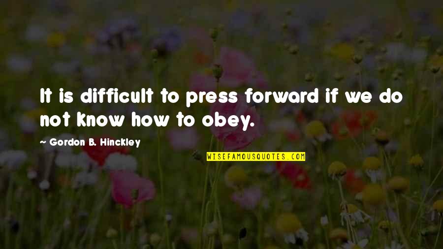 Obey'd Quotes By Gordon B. Hinckley: It is difficult to press forward if we