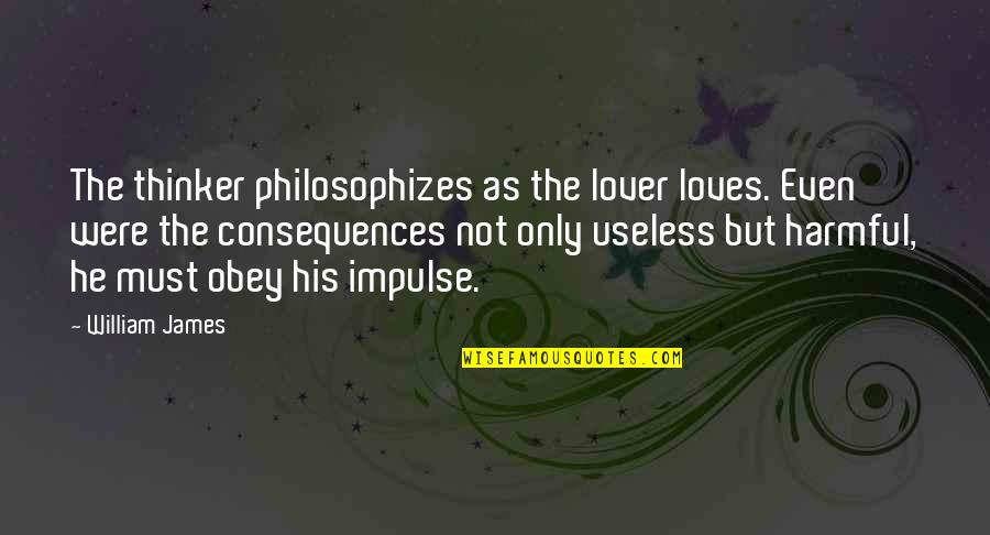 Obey'd Quotes By William James: The thinker philosophizes as the lover loves. Even