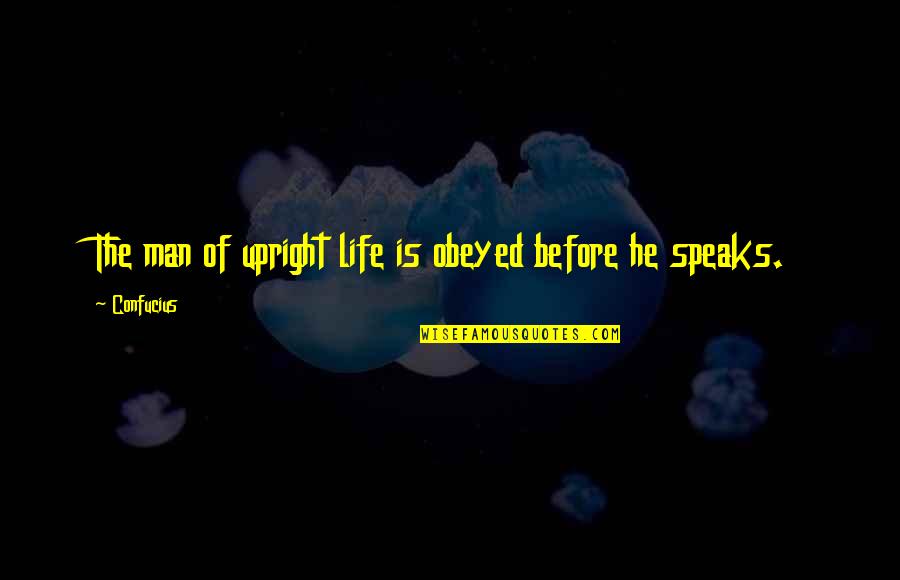 Obeyed Quotes By Confucius: The man of upright life is obeyed before