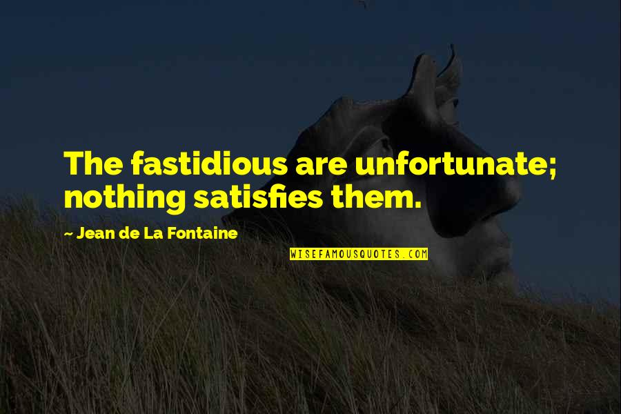 Obeying Laws Quotes By Jean De La Fontaine: The fastidious are unfortunate; nothing satisfies them. Obeying Laws Quotes By Jean De La Fontaine: The fastidious are unfortunate; nothing satisfies them.