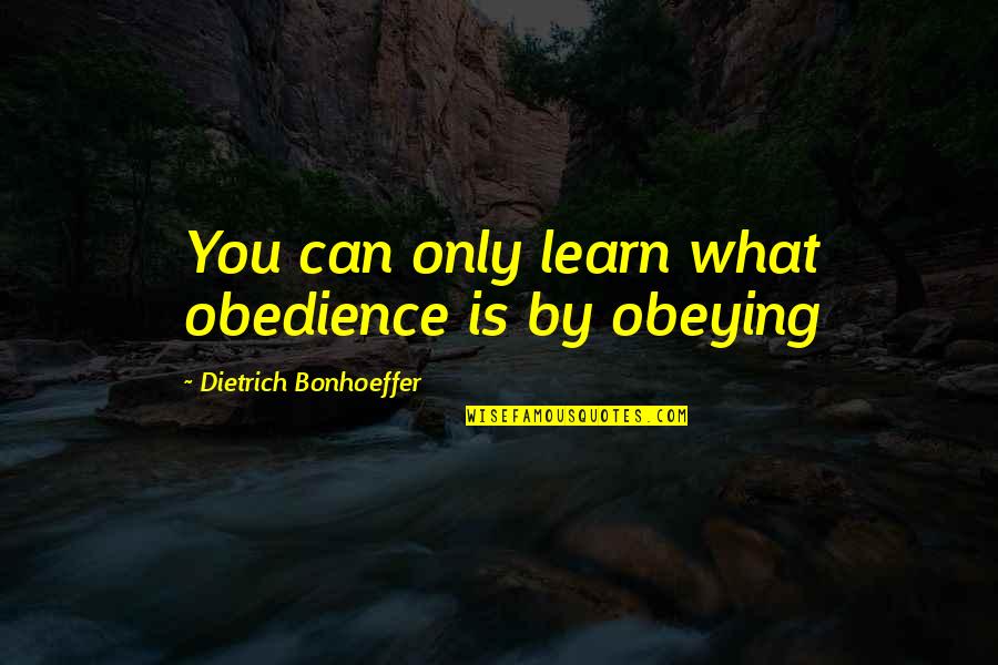 Obeying You Quotes By Dietrich Bonhoeffer: You can only learn what obedience is by Obeying You Quotes By Dietrich Bonhoeffer: You can only learn what obedience is by