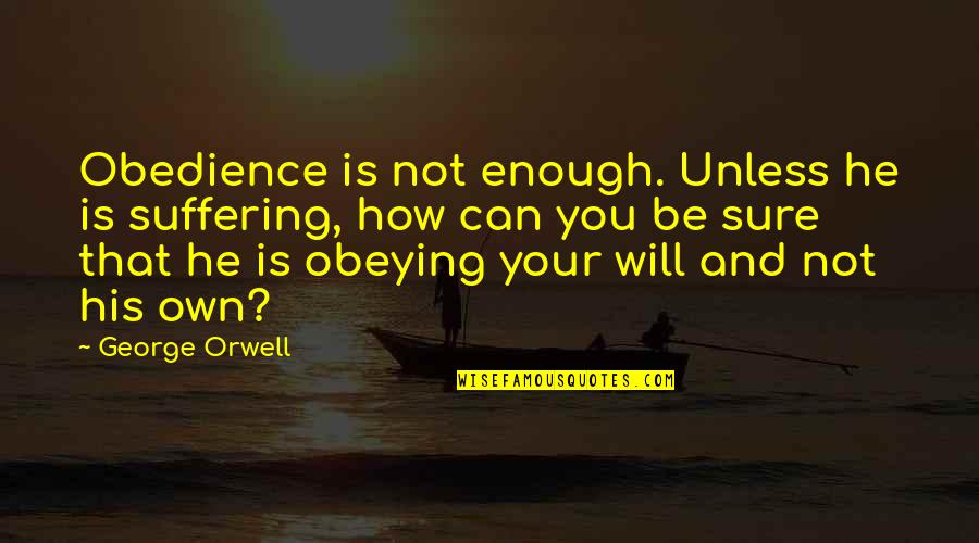Obeying You Quotes By George Orwell: Obedience is not enough. Unless he is suffering, Obeying You Quotes By George Orwell: Obedience is not enough. Unless he is suffering,