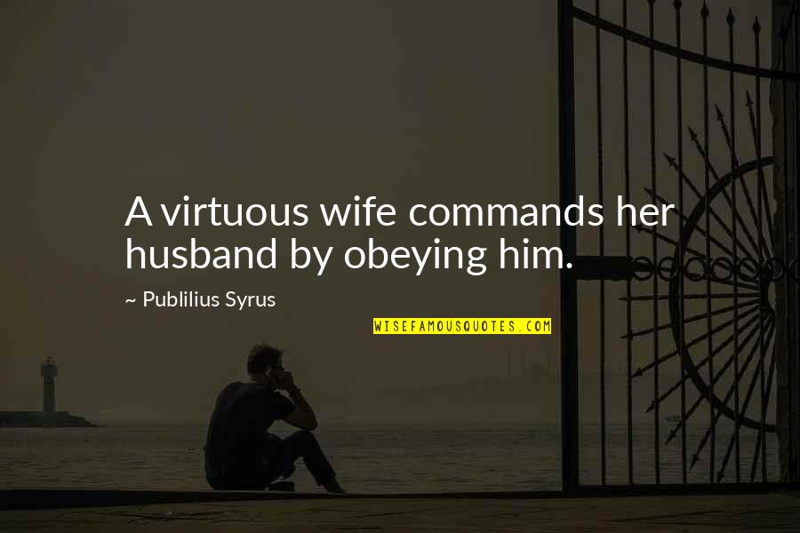 Obeying You Quotes By Publilius Syrus: A virtuous wife commands her husband by obeying Obeying You Quotes By Publilius Syrus: A virtuous wife commands her husband by obeying