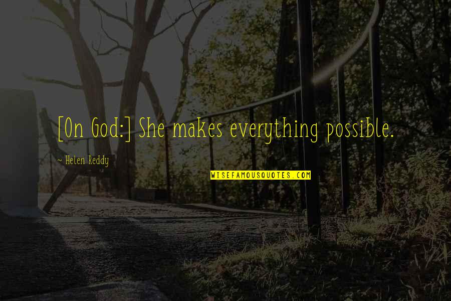 Obfuscations Of Celebrated Quotes By Helen Reddy: [On God:] She makes everything possible.